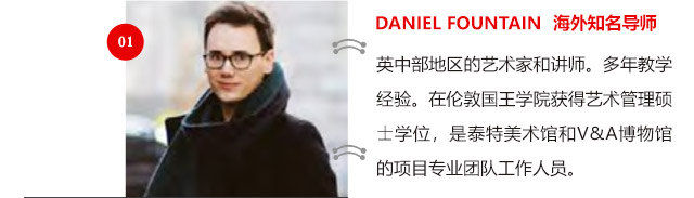 DANIEL FOUNTAIN 海外知名導師:英中部地區(qū)的藝術家和講師。多年教學經驗。在倫敦國王學院獲得藝術管理碩士學位，是泰特美術館和V&A博物館的項目專業(yè)團隊工作人員。